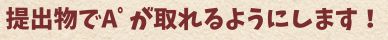 提出物でA゜がとれるようにします。