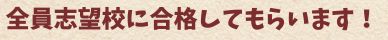 全員志望校に合格してもらいます。